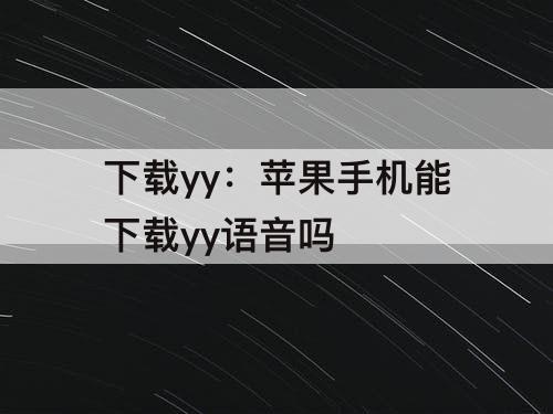 下载yy：苹果手机能下载yy语音吗