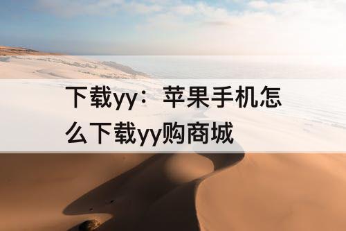 下载yy：苹果手机怎么下载yy购商城