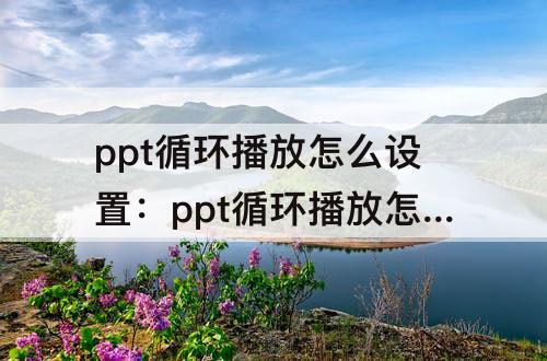 ppt循环播放怎么设置：ppt循环播放怎么设置按空格键暂停