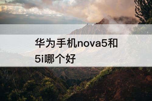 华为手机nova5和5i哪个好