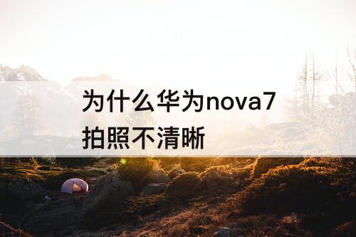 为什么华为nova7拍照不清晰