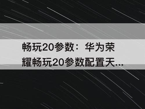 畅玩20参数：华为荣耀畅玩20参数配置天玑