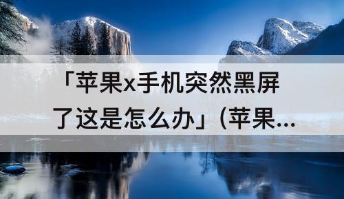 「苹果x手机突然黑屏了这是怎么办」(苹果x手机突然黑屏了这是怎么办但没关机)