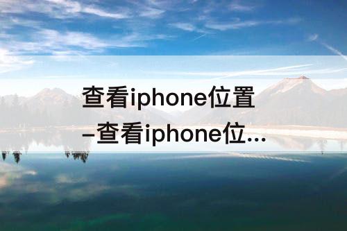 查看iphone位置-查看iphone位置共享