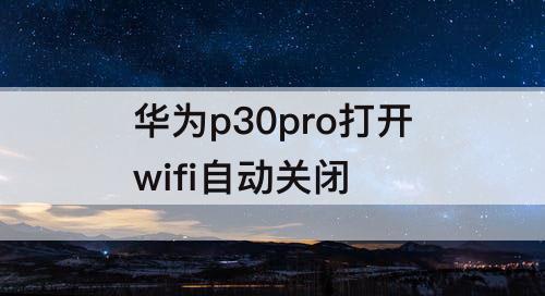 华为p30pro打开wifi自动关闭